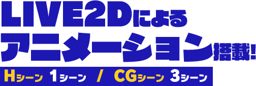 Live2Dアニメーション（Hシーン1つ／CGシーン3つ）搭載