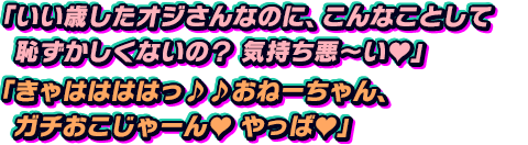 「いい歳したオジさんなのに、こんなことして恥ずかしくないの？　気持ち悪～い」「きゃははははっ♪♪　おねーちゃん、ガチおこじゃーん　やっば」