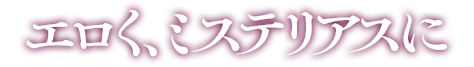 エロく、ミステリアスに