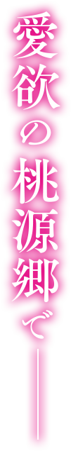 愛欲の桃源郷──