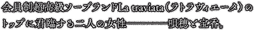 会員制超高級ソープランドLa　traviata（ラトラヴィエータ）のトップに君臨する二人の女性────唄穂と宝香。