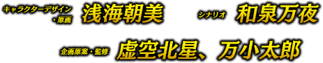 キャラクターデザイン・原画／浅海朝美　シナリオ／和泉万夜 企画原案・監修／虚空北星、万小太郎
